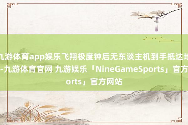 九游体育app娱乐飞翔极度钟后无东谈主机到手抵达地方地-九游体育官网 九游娱乐「NineGameSports」官方网站