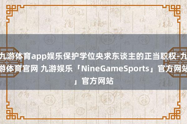 九游体育app娱乐保护学位央求东谈主的正当职权-九游体育官网 九游娱乐「NineGameSports」官方网站