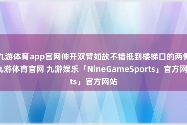 九游体育app官网伸开双臂如故不错抵到楼梯口的两侧-九游体育官网 九游娱乐「NineGameSports」官方网站
