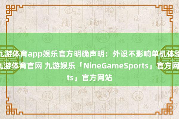 九游体育app娱乐官方明确声明：外设不影响单机体验-九游体育官网 九游娱乐「NineGameSports」官方网站