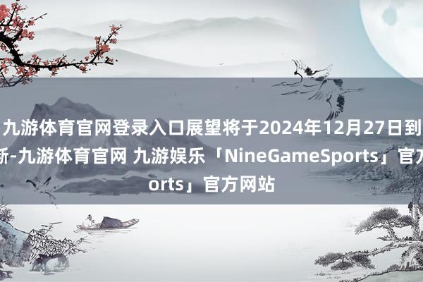 九游体育官网登录入口展望将于2024年12月27日到期隔断-九游体育官网 九游娱乐「NineGameSports」官方网站