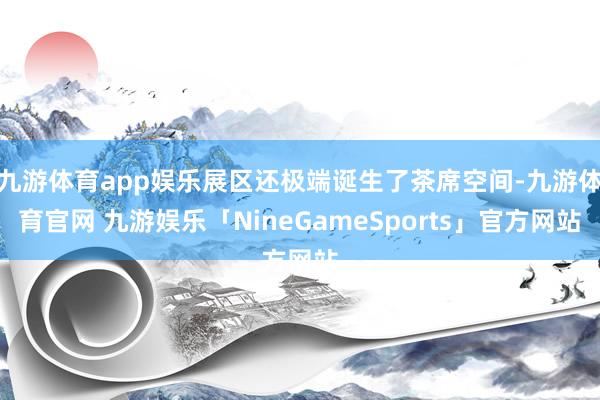 九游体育app娱乐展区还极端诞生了茶席空间-九游体育官网 九游娱乐「NineGameSports」官方网站