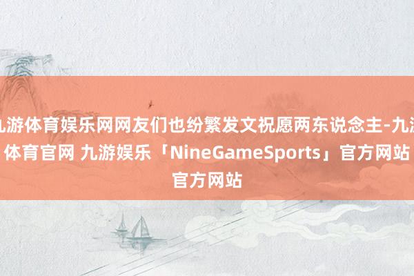 九游体育娱乐网网友们也纷繁发文祝愿两东说念主-九游体育官网 九游娱乐「NineGameSports」官方网站