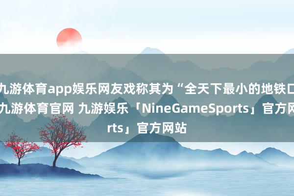 九游体育app娱乐网友戏称其为“全天下最小的地铁口”-九游体育官网 九游娱乐「NineGameSports」官方网站