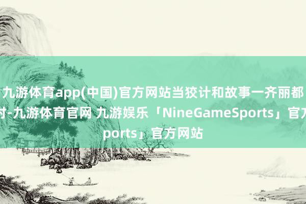九游体育app(中国)官方网站当狡计和故事一齐丽都谢幕时-九游体育官网 九游娱乐「NineGameSports」官方网站