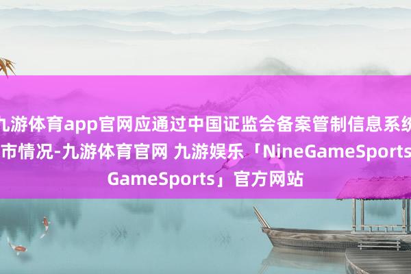 九游体育app官网应通过中国证监会备案管制信息系统文告刊行上市情况-九游体育官网 九游娱乐「NineGameSports」官方网站