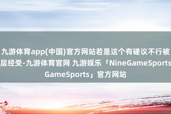 九游体育app(中国)官方网站若是这个有磋议不行被该公司束缚层经受-九游体育官网 九游娱乐「NineGameSports」官方网站
