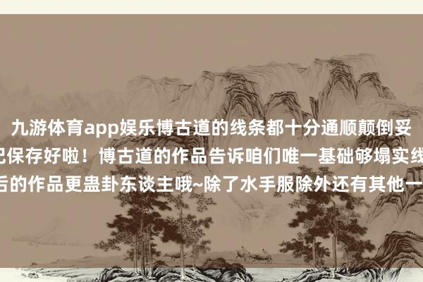 九游体育app娱乐博古道的线条都十分通顺颠倒妥当生手摹仿~绘图小白铭记保存好啦！博古道的作品告诉咱们唯一基础够塌实线稿也不错比好多上色后的作品更蛊卦东谈主哦~除了水手服除外还有其他一些可人变装~ 发布于：四川省-九游体育官网 九游娱乐「NineGameSports」官方网站