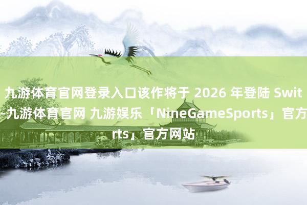 九游体育官网登录入口该作将于 2026 年登陆 Switch 2-九游体育官网 九游娱乐「NineGameSports」官方网站